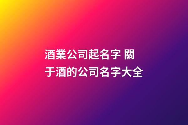 酒業公司起名字 關于酒的公司名字大全-第1張-公司起名-玄機派